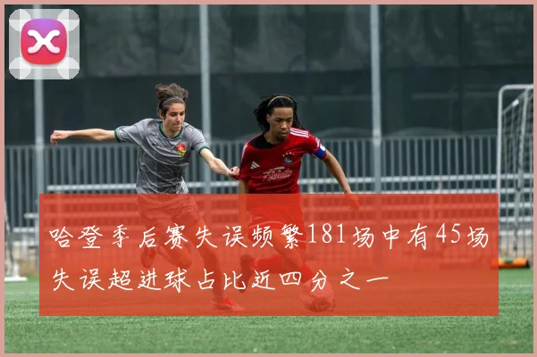 哈登季后赛失误频繁181场中有45场失误超进球占比近四分之一