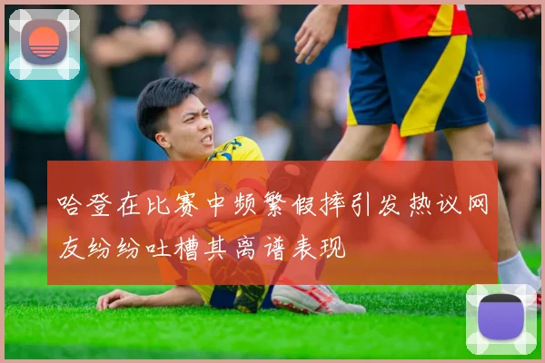 哈登在比赛中频繁假摔引发热议网友纷纷吐槽其离谱表现