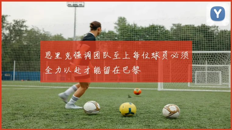 恩里克强调团队至上每位球员必须全力以赴才能留在巴黎